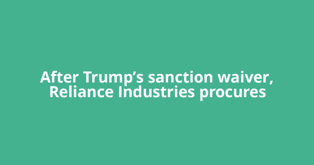 After Trump’s sanction waiver, Reliance Industries procures