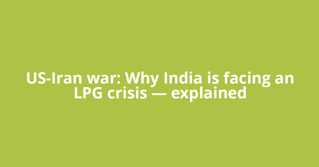 US-Iran war: Why India is facing an LPG crisis — explained