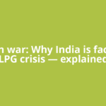 US-Iran war: Why India is facing an LPG crisis — explained