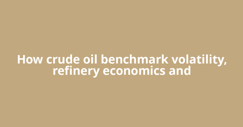 How crude oil benchmark volatility, refinery economics and