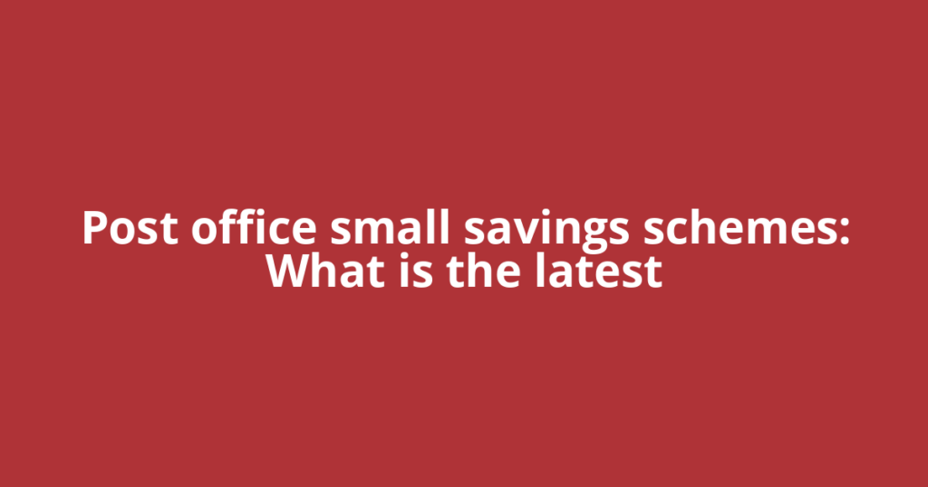 Post office small savings schemes: What is the latest