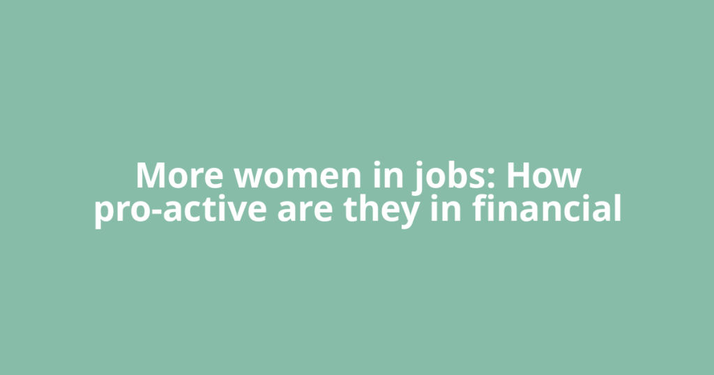More women in jobs: How pro-active are they in financial