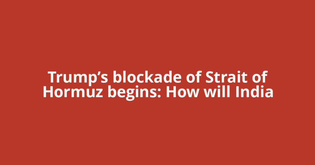 Trump’s blockade of Strait of Hormuz begins: How will India