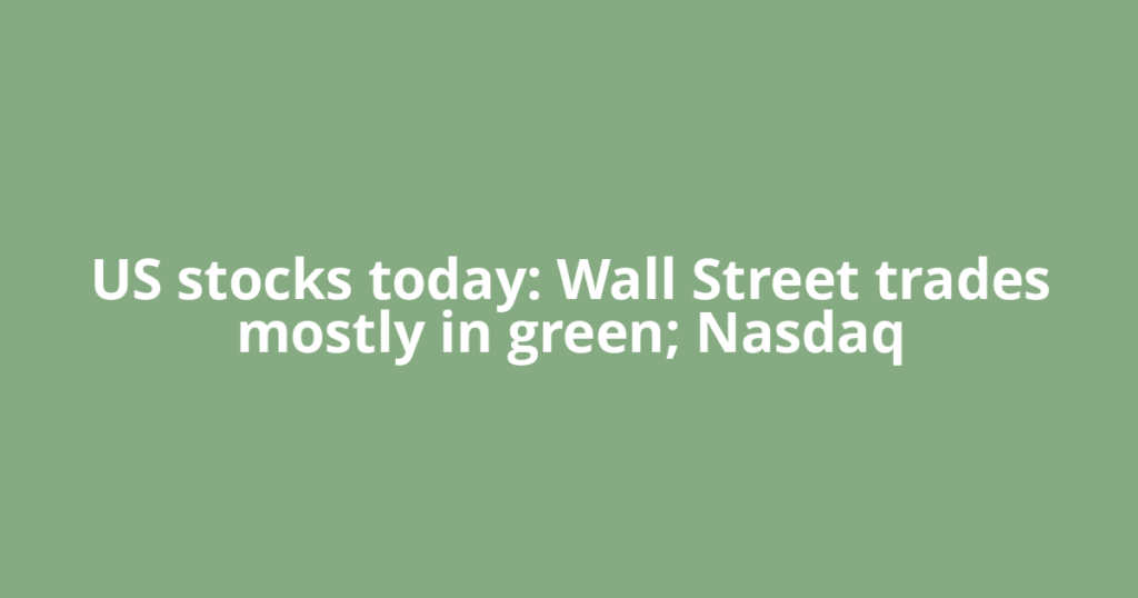 US stocks today: Wall Street trades mostly in green; Nasdaq