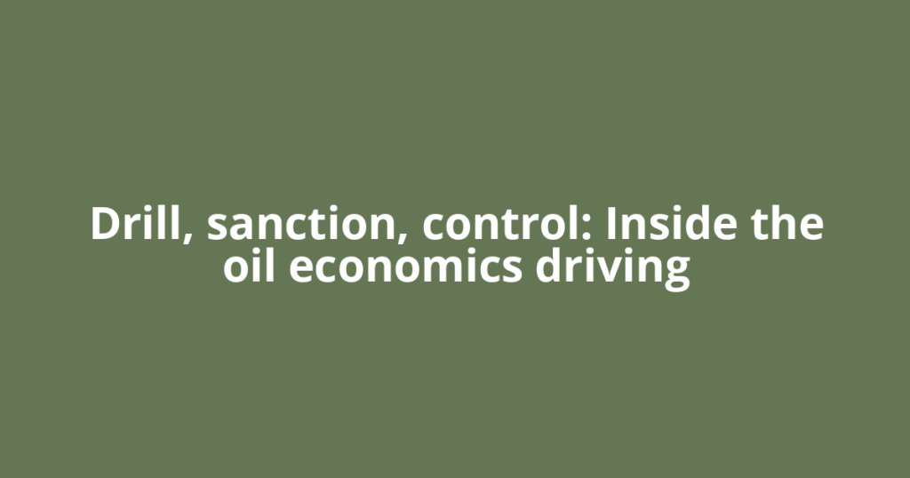 Drill, sanction, control: Inside the oil economics driving
