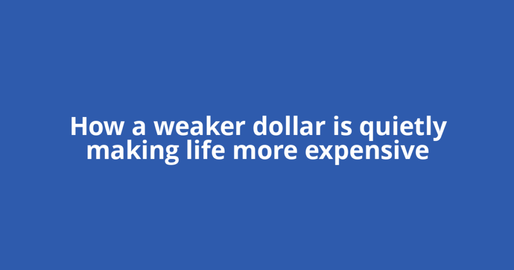 How a weaker dollar is quietly making life more expensive