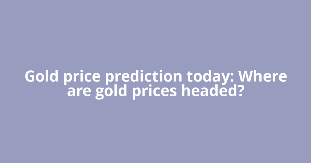 Gold price prediction today: Where are gold prices headed?