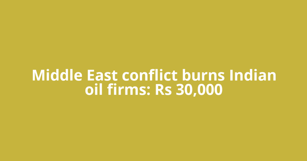 Middle East conflict burns Indian oil firms: Rs 30,000