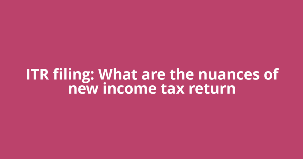 ITR filing: What are the nuances of new income tax return