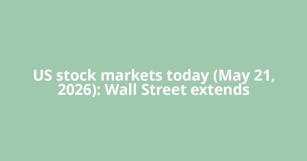 US stock markets today (May 21, 2026): Wall Street extends