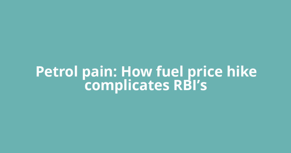 Petrol pain: How fuel price hike complicates RBI’s
