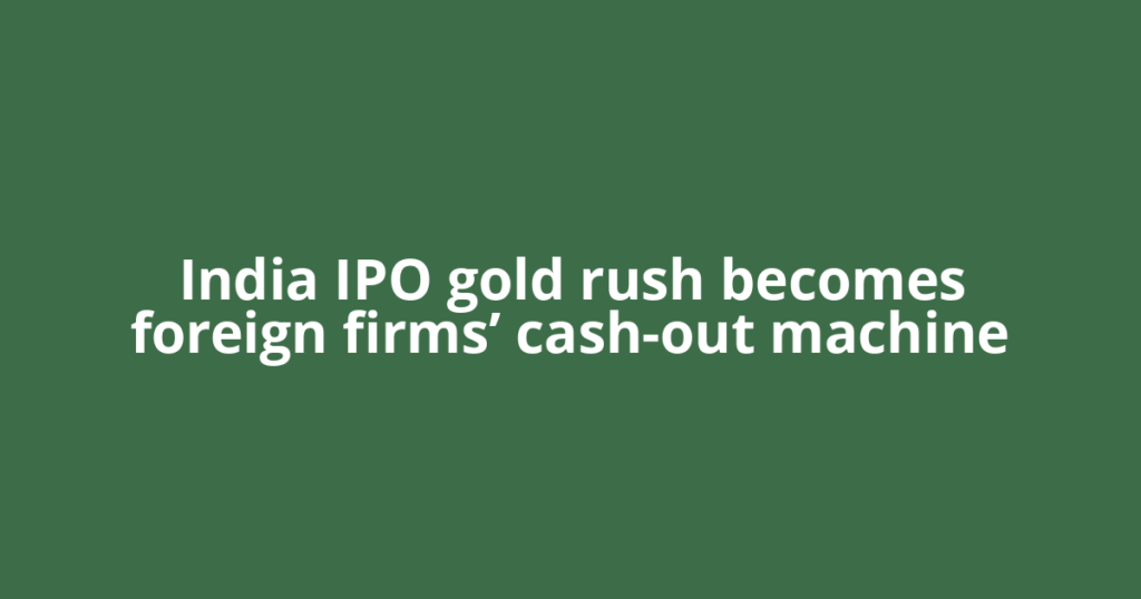India IPO gold rush becomes foreign firms’ cash-out machine