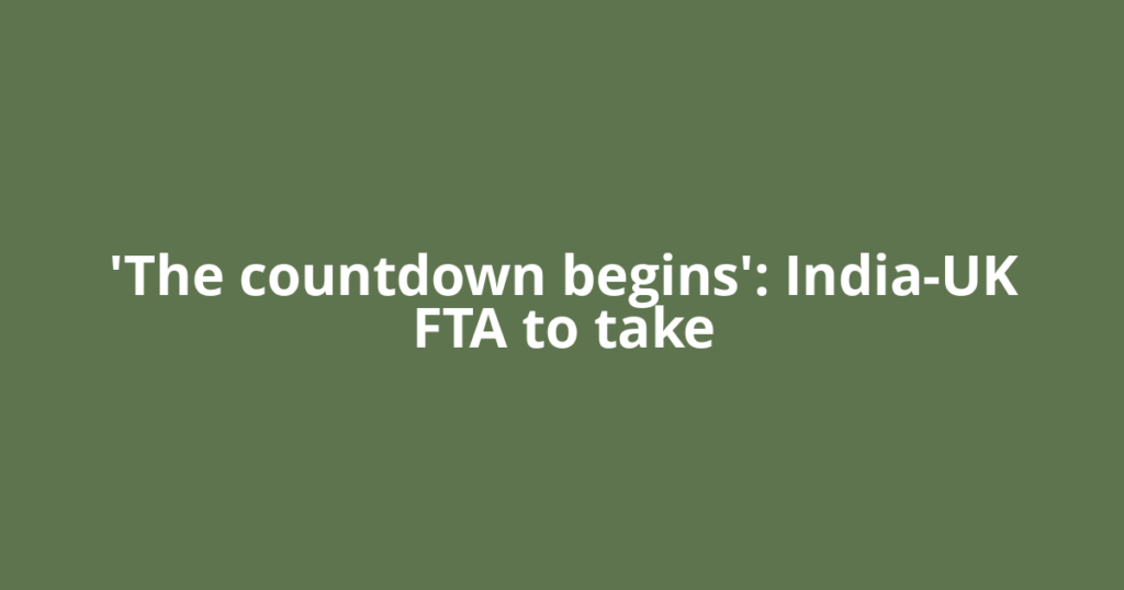 'The countdown begins': India-UK FTA to take