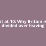 Brexit at 10: Why Britain is still divided over leaving