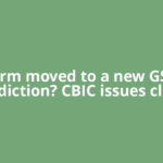 Firm moved to a new GST jurisdiction? CBIC issues clarity